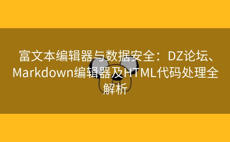 富文本编辑器与数据安全：DZ论坛、Markdown编辑器及HTML代码处理全解析