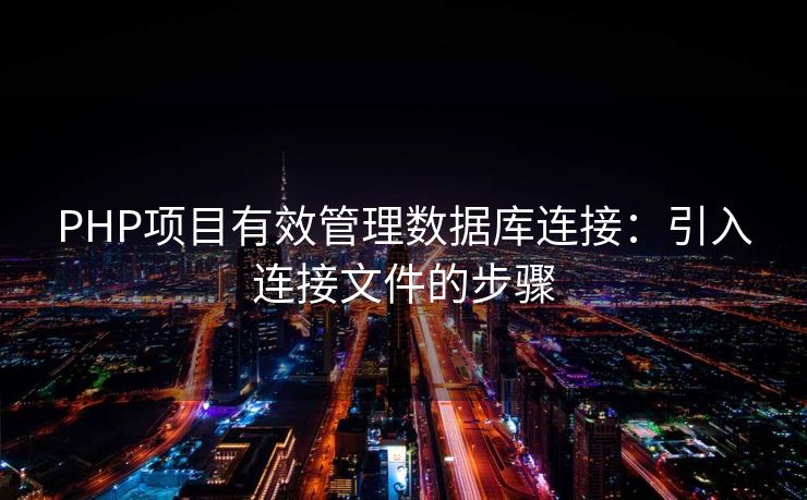 PHP项目有效管理数据库连接：引入连接文件的步骤
