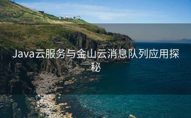 Java云服务与金山云消息队列应用探秘