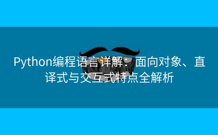 Python编程语言详解：面向对象、直译式与交互式特点全解析