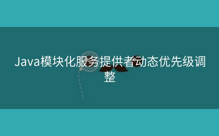 Java模块化服务提供者动态优先级调整