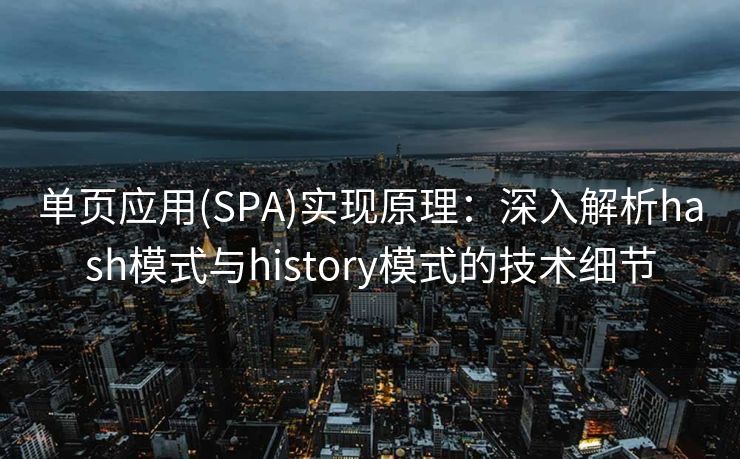 单页应用(SPA)实现原理:深入解析hash模式与history模式的技术细节 单页应用(SPA)实现原理:深入解析hash模式与history模式的技术细节