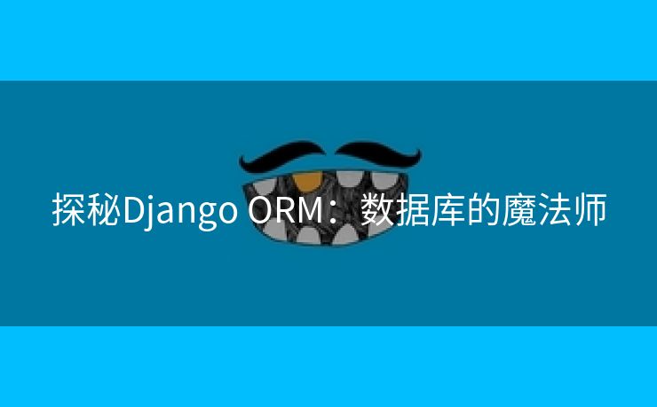 探秘Django ORM：数据库的魔法师
