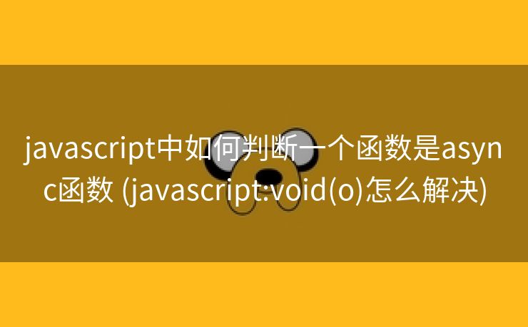 javascript中如何判断一个函数是async函数 (javascript:void(o)怎么解决)