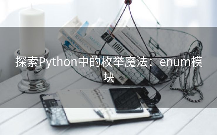 探索Python中的枚举魔法：enum模块