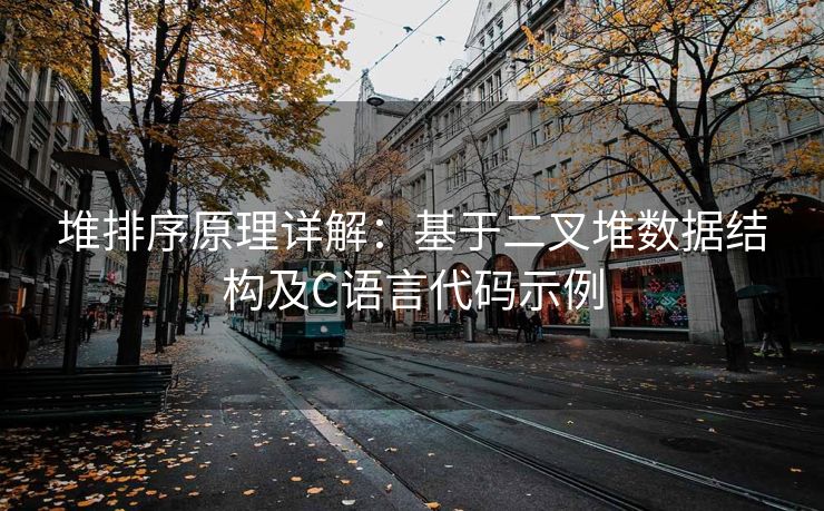 堆排序原理详解：基于二叉堆数据结构及C语言代码示例