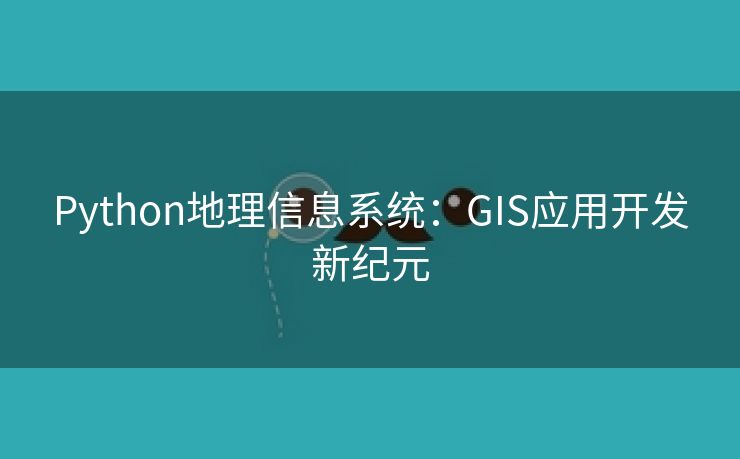 Python地理信息系统：GIS应用开发新纪元