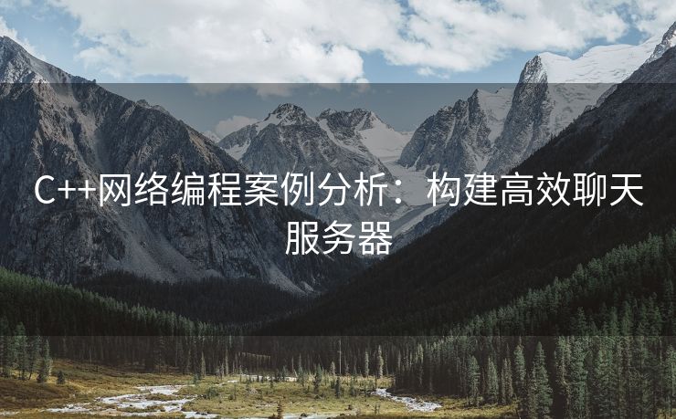 C++网络编程案例分析：构建高效聊天服务器