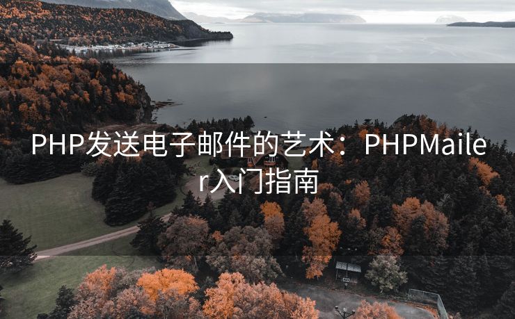 PHP发送电子邮件的艺术：PHPMailer入门指南