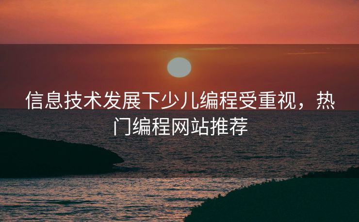 信息技术发展下少儿编程受重视，热门编程网站推荐