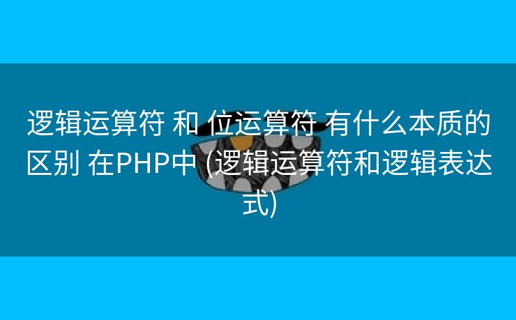 逻辑运算符 和 位运算符 有什么本质的区别 在PHP中 (逻辑运算符和逻辑表达式) 逻辑运算符 和 位运算符 有什么本质的区别 在PHP中 (逻辑运算符和逻辑表达式)