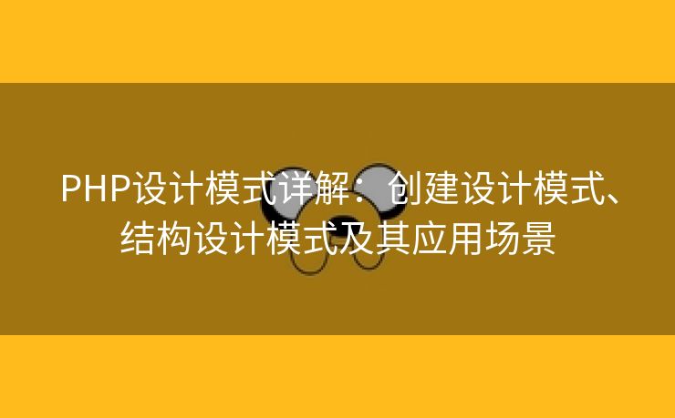 PHP设计模式详解：创建设计模式、结构设计模式及其应用场景