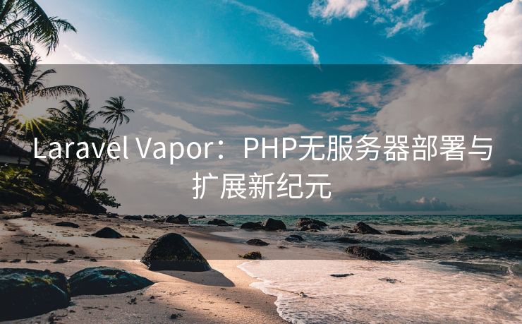 Laravel Vapor：PHP无服务器部署与扩展新纪元