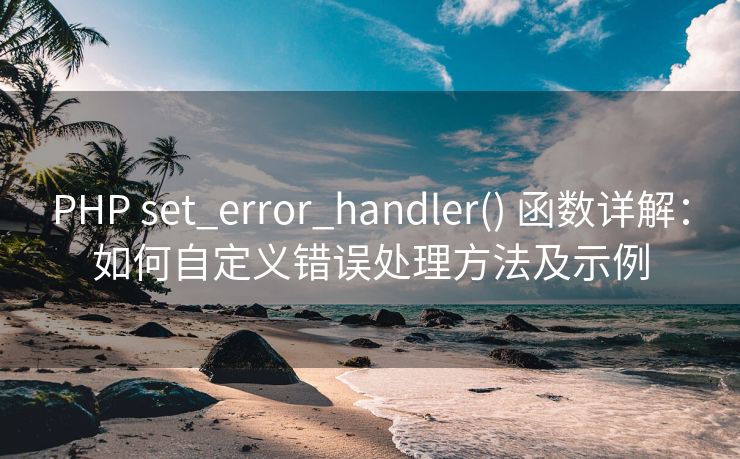 PHP set_error_handler() 函数详解：如何自定义错误处理方法及示例