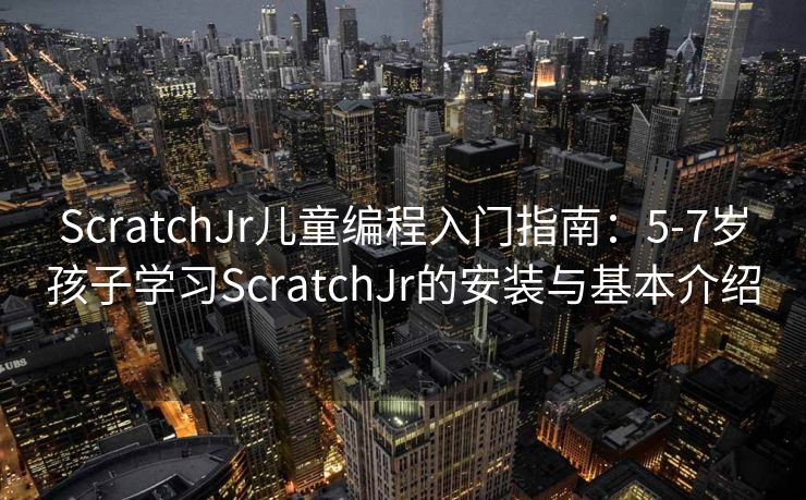 ScratchJr儿童编程入门指南：5-7岁孩子学习ScratchJr的安装与基本介绍