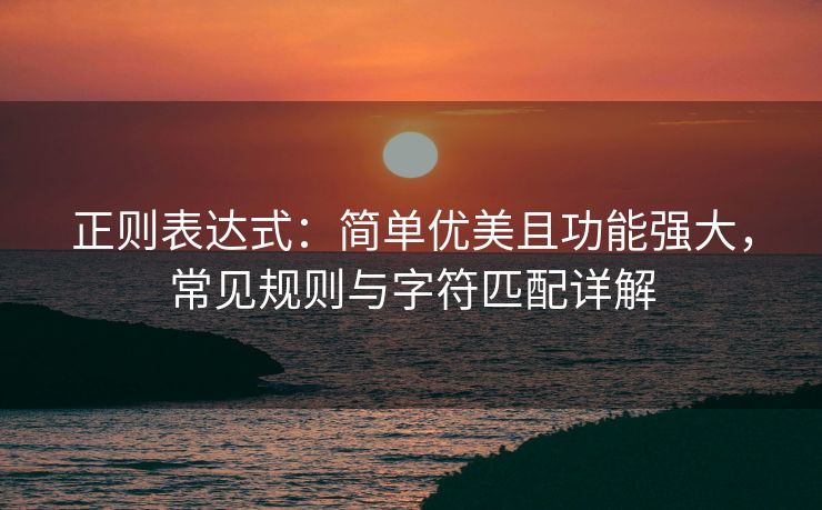 正则表达式：简单优美且功能强大，常见规则与字符匹配详解
