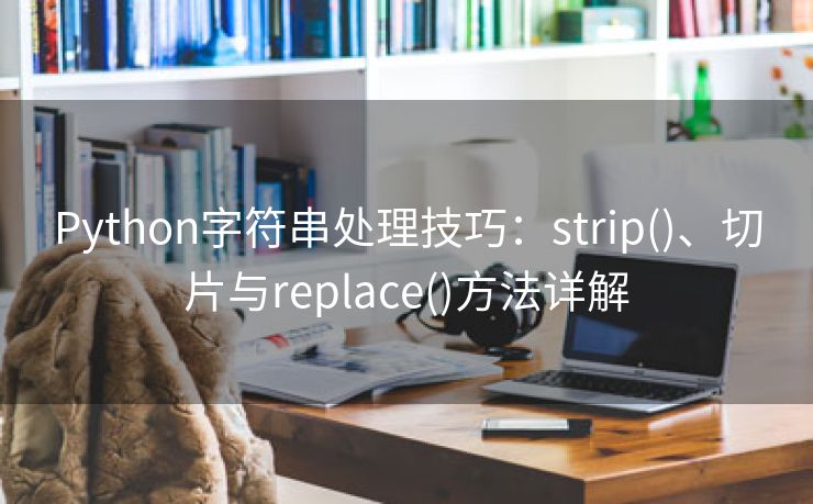 Python字符串处理技巧：strip()、切片与replace()方法详解