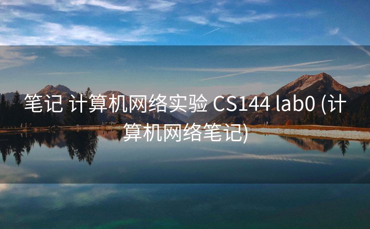 笔记 计算机网络实验 CS144 lab0 (计算机网络笔记)