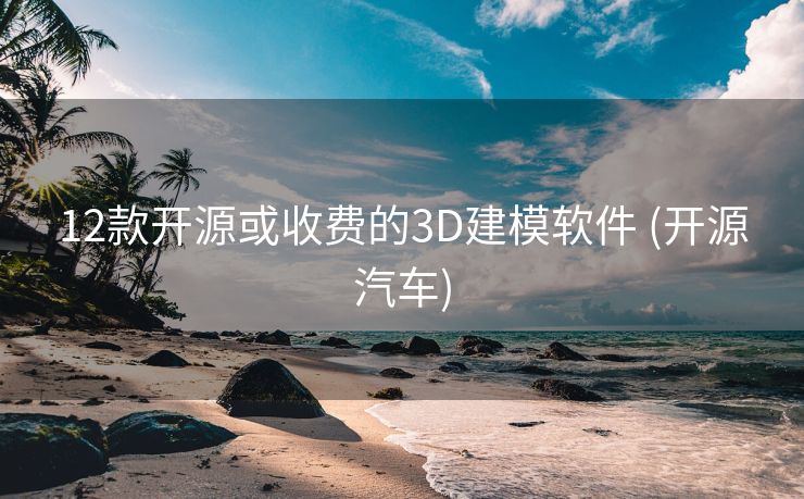 12款开源或收费的3D建模软件 (开源汽车)