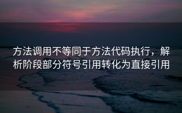 方法调用不等同于方法代码执行,解析阶段部分符号引用转化为直接引用 方法调用不等同于方法代码执行,解析阶段部分符号引用转化为直接引用