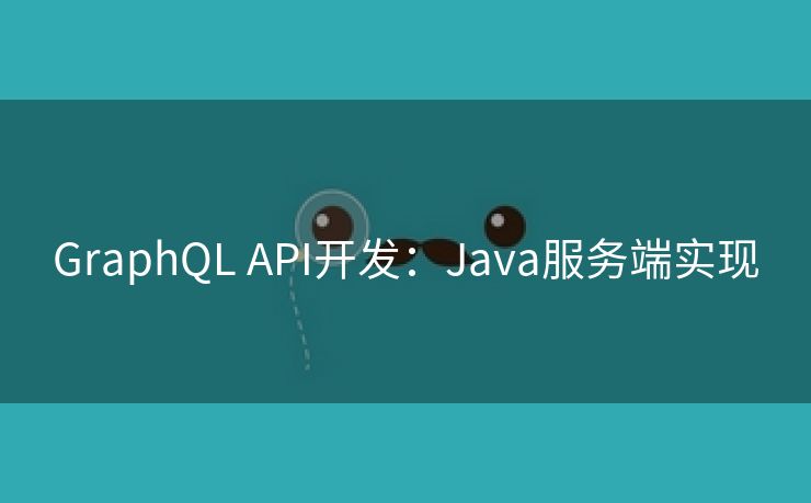 GraphQL API开发:Java服务端实现 GraphQL API开发:Java服务端实现