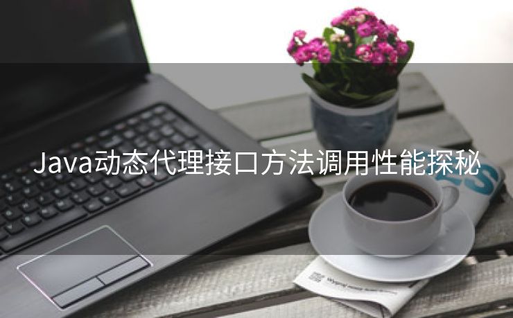Java动态代理接口方法调用性能探秘