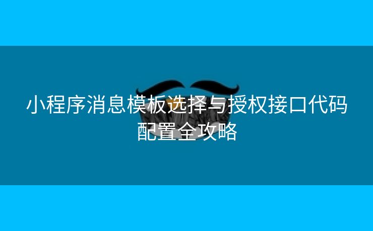 小程序消息模板选择与授权接口代码配置全攻略