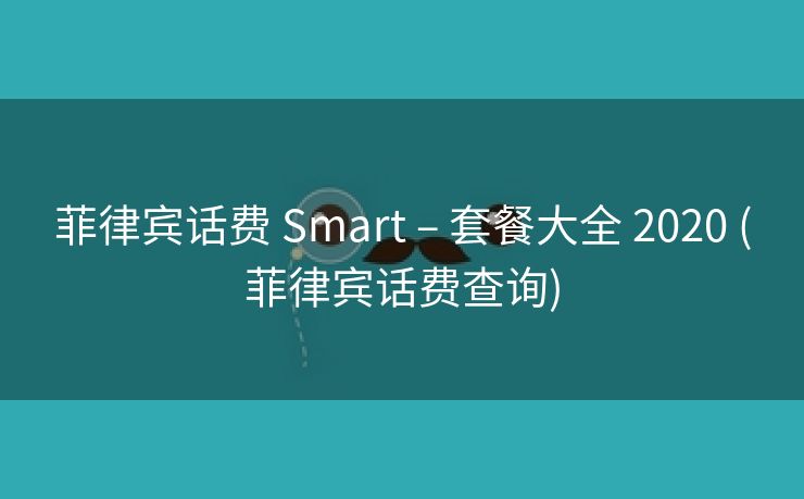 菲律宾话费 Smart – 套餐大全 2020 (菲律宾话费查询)