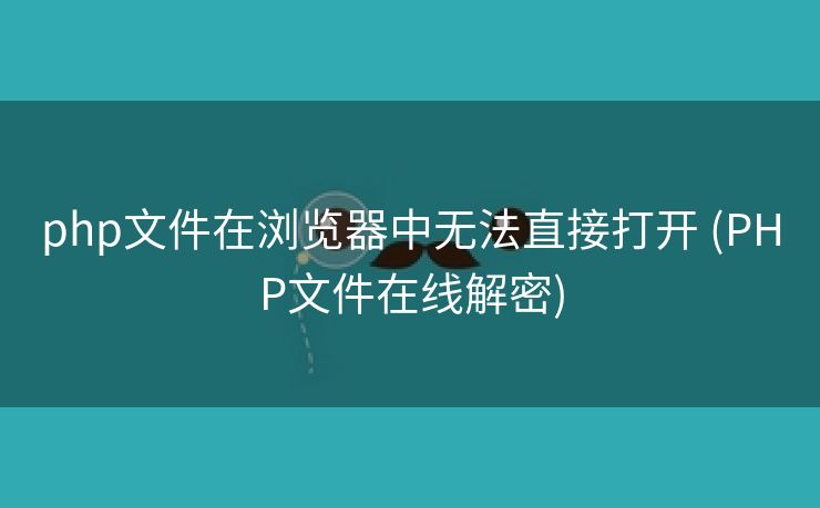 php文件在浏览器中无法直接打开 (PHP文件在线解密) php文件在浏览器中无法直接打开 (PHP文件在线解密)