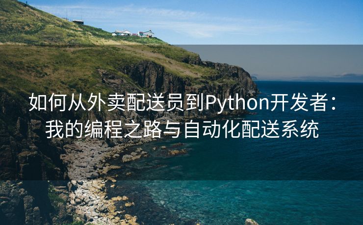 如何从外卖配送员到Python开发者：我的编程之路与自动化配送系统