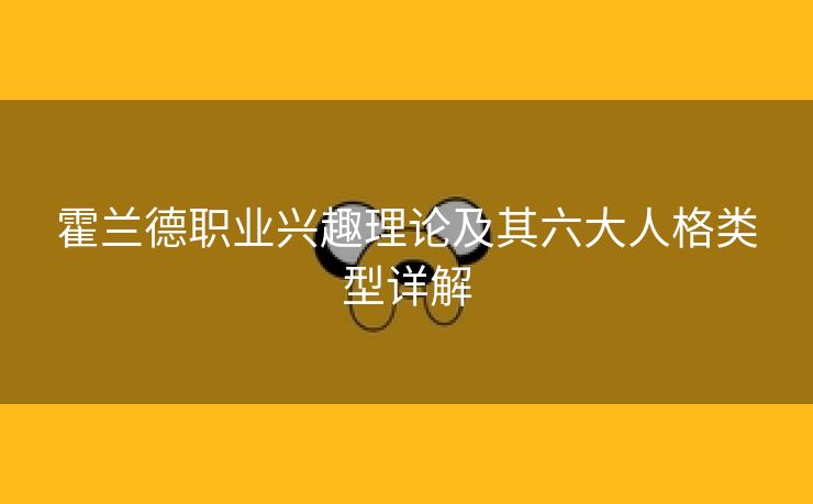 霍兰德职业兴趣理论及其六大人格类型详解