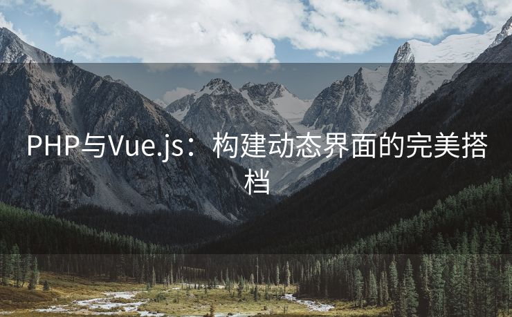 PHP与Vue.js：构建动态界面的完美搭档