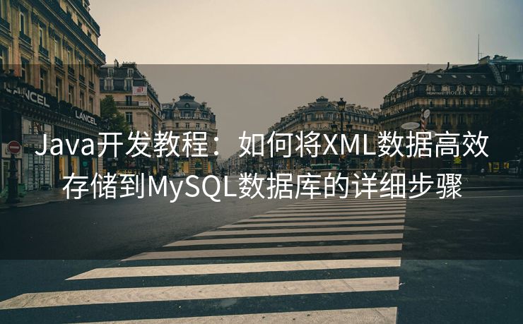 Java开发教程：如何将XML数据高效存储到MySQL数据库的详细步骤