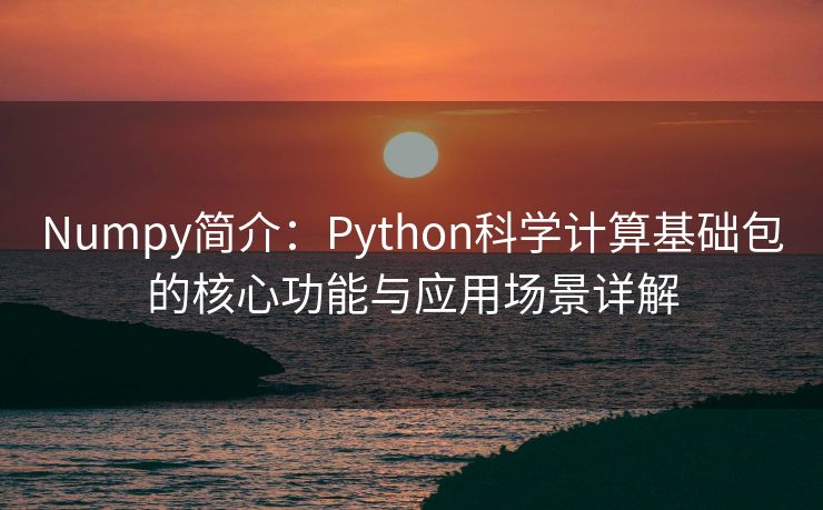 Numpy简介：Python科学计算基础包的核心功能与应用场景详解