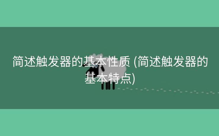 简述触发器的基本性质 (简述触发器的基本特点)