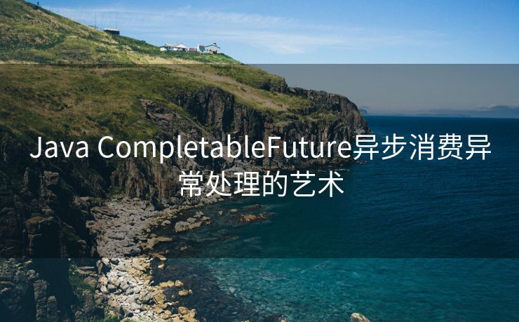 Java CompletableFuture异步消费异常处理的艺术