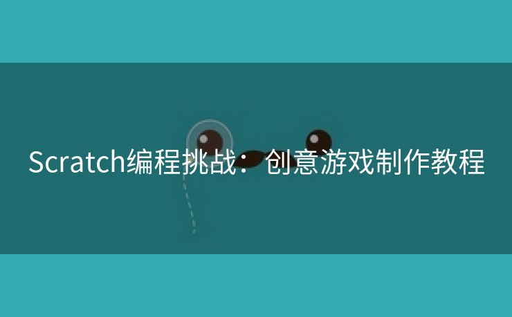 Scratch编程挑战：创意游戏制作教程