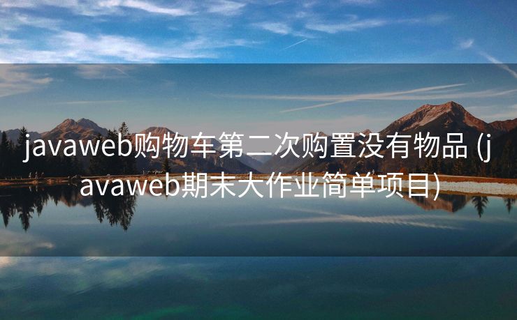 javaweb购物车第二次购置没有物品 (javaweb期末大作业简单项目)