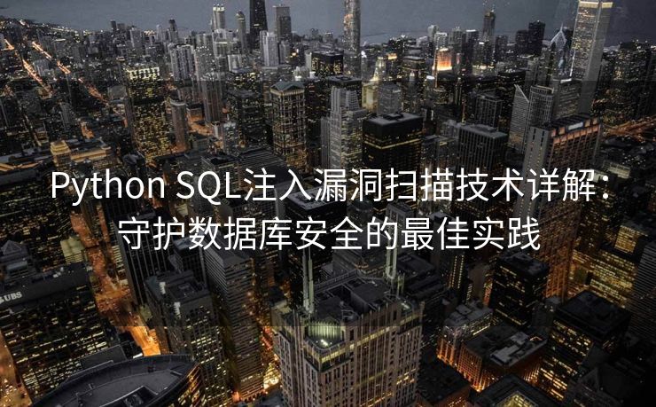 Python SQL注入漏洞扫描技术详解：守护数据库安全的最佳实践