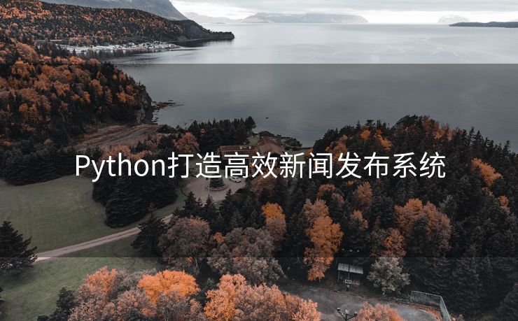 Python打造高效新闻发布系统