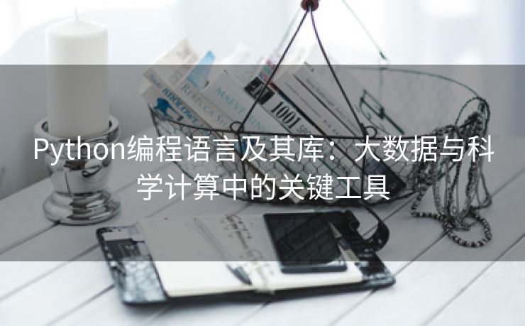 Python编程语言及其库：大数据与科学计算中的关键工具