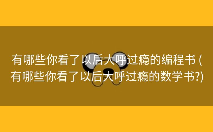 有哪些你看了以后大呼过瘾的编程书 (有哪些你看了以后大呼过瘾的数学书?)