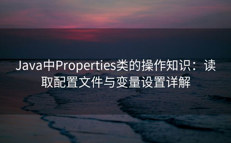Java中Properties类的操作知识：读取配置文件与变量设置详解