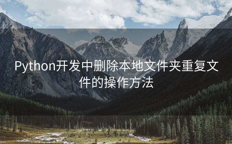 Python开发中删除本地文件夹重复文件的操作方法 Python开发中删除本地文件夹重复文件的操作方法