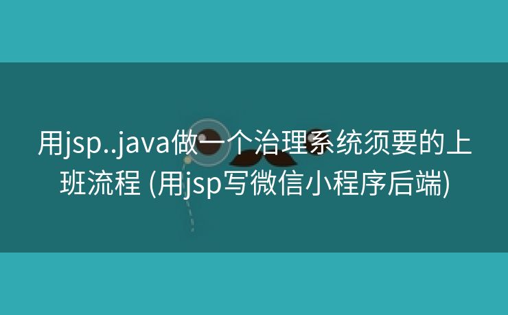 用jsp..java做一个治理系统须要的上班流程 (用jsp写微信小程序后端)