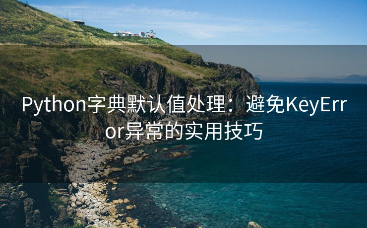 Python字典默认值处理：避免KeyError异常的实用技巧