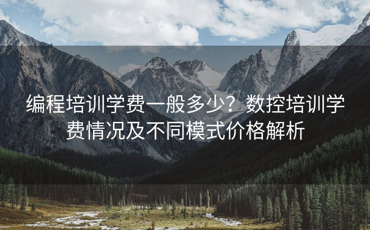编程培训学费一般多少？数控培训学费情况及不同模式价格解析