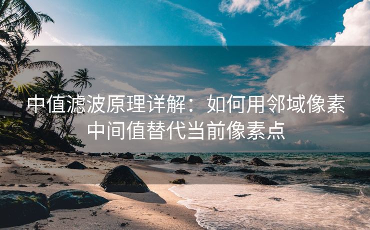 中值滤波原理详解：如何用邻域像素中间值替代当前像素点