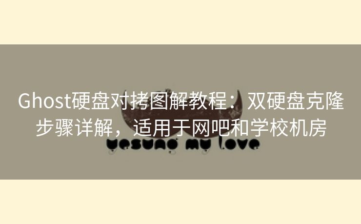 Ghost硬盘对拷图解教程：双硬盘克隆步骤详解，适用于网吧和学校机房