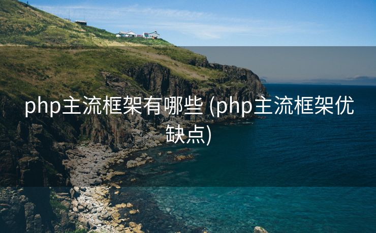 php主流框架有哪些 (php主流框架优缺点)